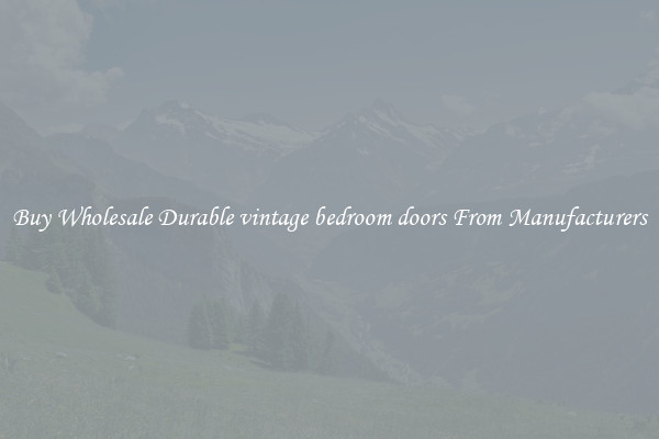 Buy Wholesale Durable vintage bedroom doors From Manufacturers