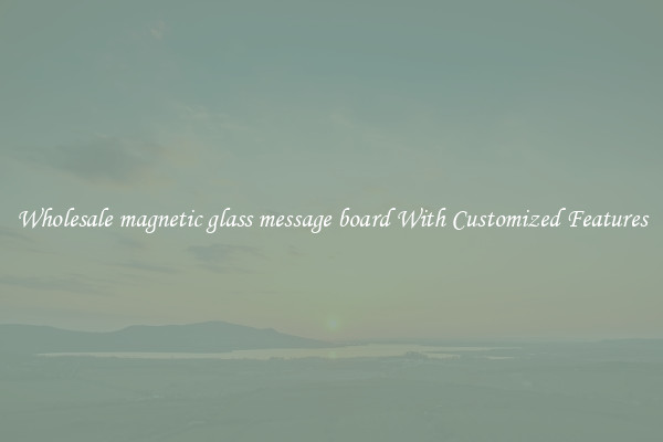 Wholesale magnetic glass message board With Customized Features