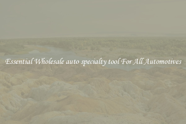 Essential Wholesale auto specialty tool For All Automotives