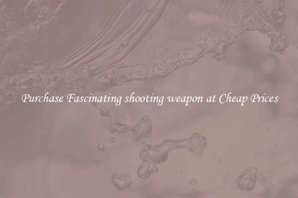 Purchase Fascinating shooting weapon at Cheap Prices