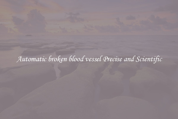 Automatic broken blood vessel Precise and Scientific