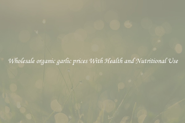 Wholesale organic garlic prices With Health and Nutritional Use