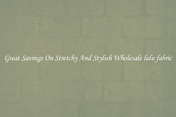 Great Savings On Stretchy And Stylish Wholesale lulu fabric