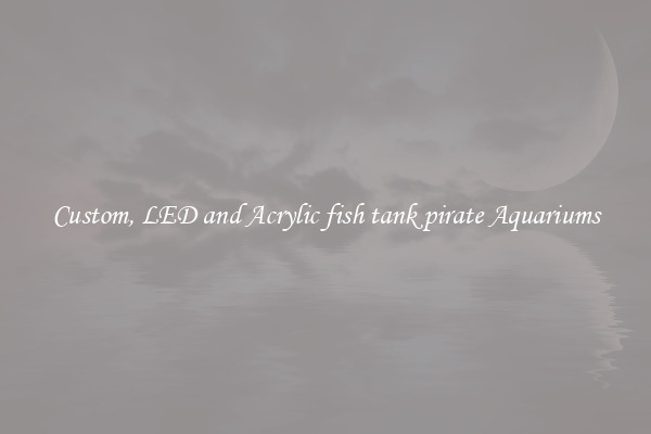 Custom, LED and Acrylic fish tank pirate Aquariums