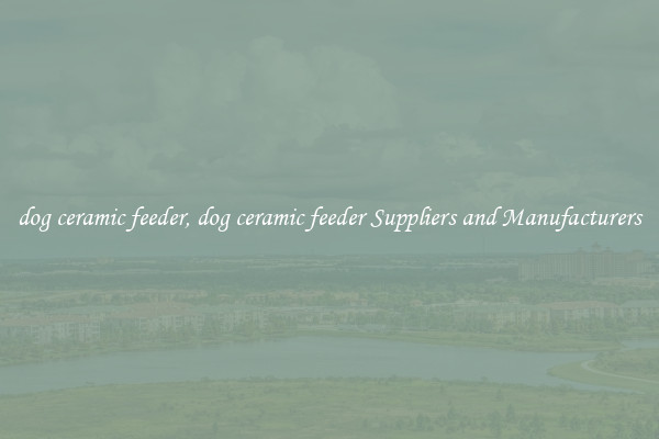 dog ceramic feeder, dog ceramic feeder Suppliers and Manufacturers