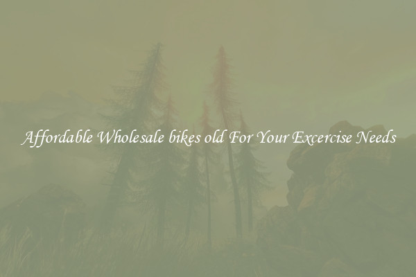 Affordable Wholesale bikes old For Your Excercise Needs