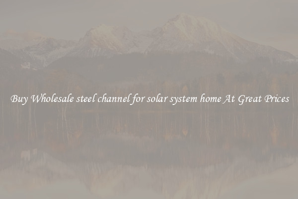 Buy Wholesale steel channel for solar system home At Great Prices