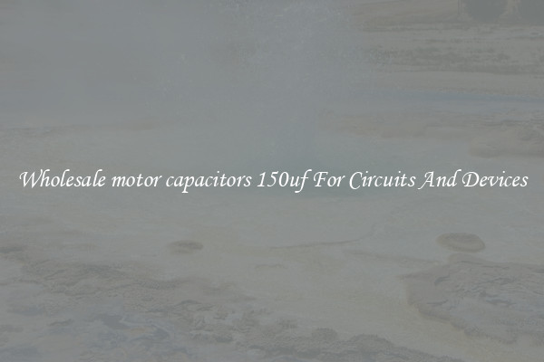 Wholesale motor capacitors 150uf For Circuits And Devices