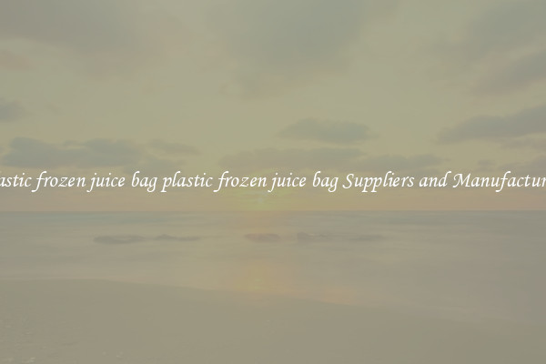 plastic frozen juice bag plastic frozen juice bag Suppliers and Manufacturers