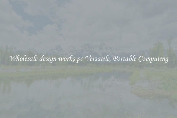 Wholesale design works pc Versatile, Portable Computing