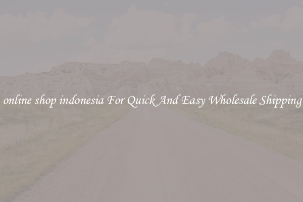 online shop indonesia For Quick And Easy Wholesale Shipping