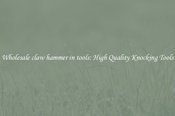 Wholesale claw hammer in tools: High Quality Knocking Tools