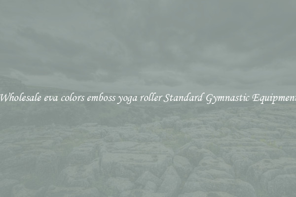 Wholesale eva colors emboss yoga roller Standard Gymnastic Equipment