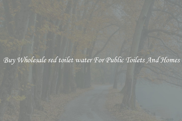 Buy Wholesale red toilet water For Public Toilets And Homes