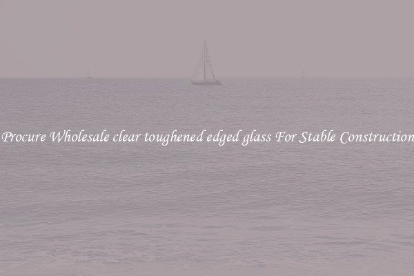Procure Wholesale clear toughened edged glass For Stable Construction