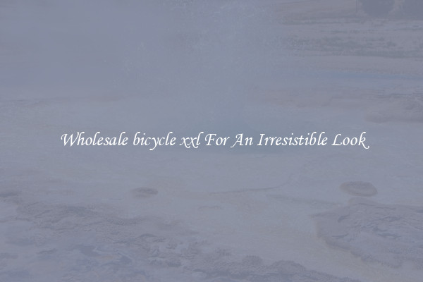Wholesale bicycle xxl For An Irresistible Look