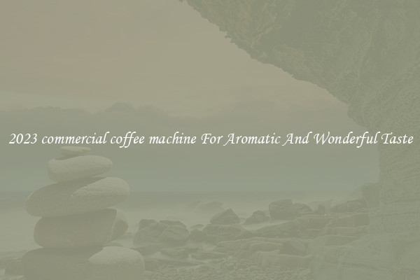 2023 commercial coffee machine For Aromatic And Wonderful Taste
