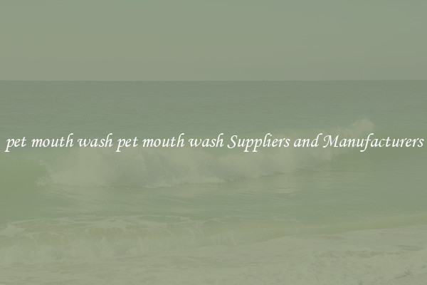 pet mouth wash pet mouth wash Suppliers and Manufacturers