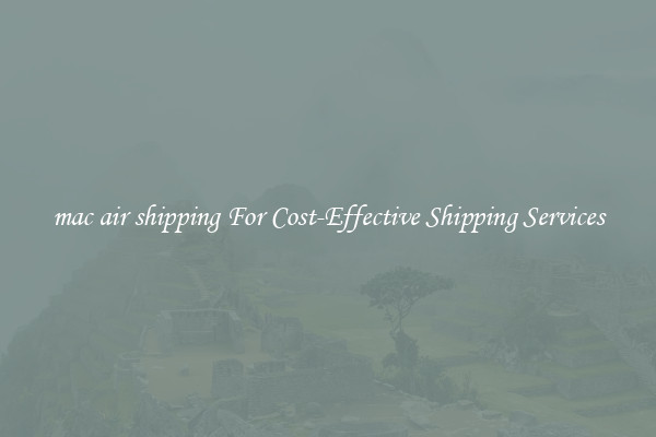 mac air shipping For Cost-Effective Shipping Services