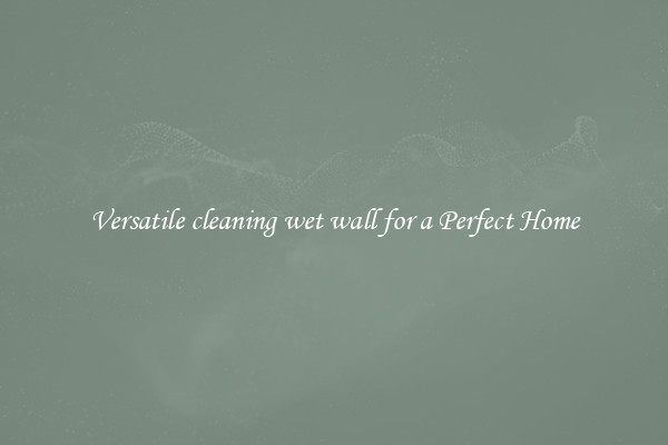 Versatile cleaning wet wall for a Perfect Home