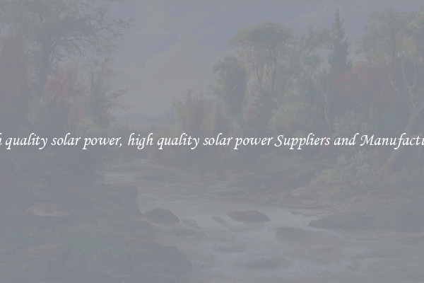 high quality solar power, high quality solar power Suppliers and Manufacturers
