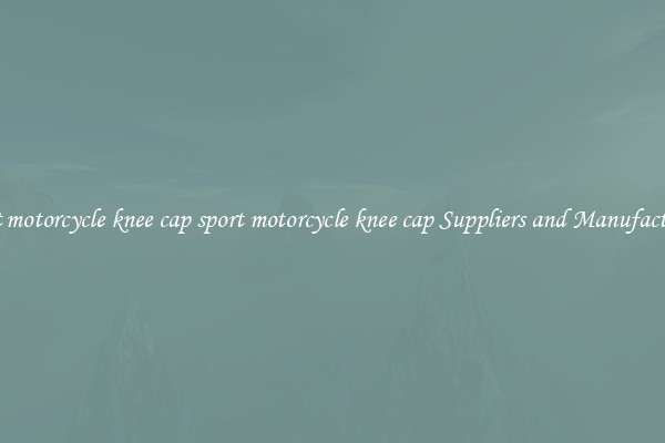 sport motorcycle knee cap sport motorcycle knee cap Suppliers and Manufacturers