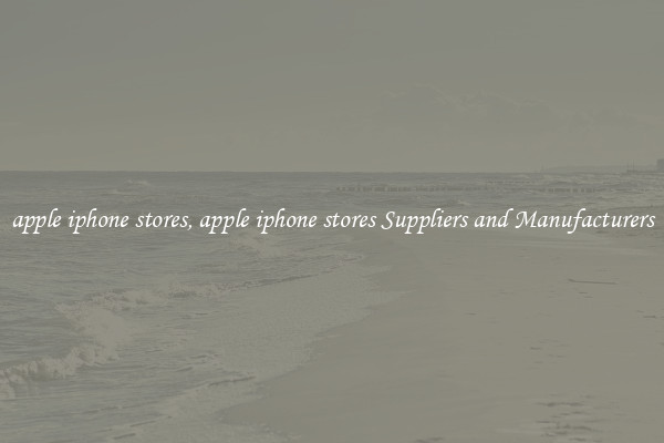 apple iphone stores, apple iphone stores Suppliers and Manufacturers