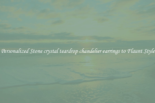 Personalized Stone crystal teardrop chandelier earrings to Flaunt Style