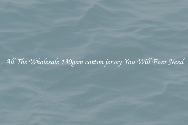 All The Wholesale 130gsm cotton jersey You Will Ever Need