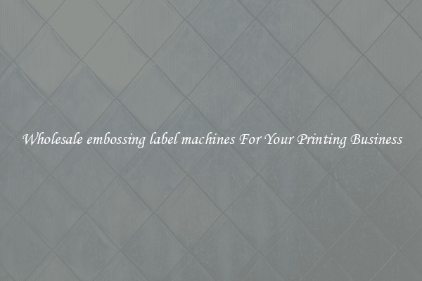 Wholesale embossing label machines For Your Printing Business