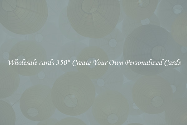 Wholesale cards 350* Create Your Own Personalized Cards