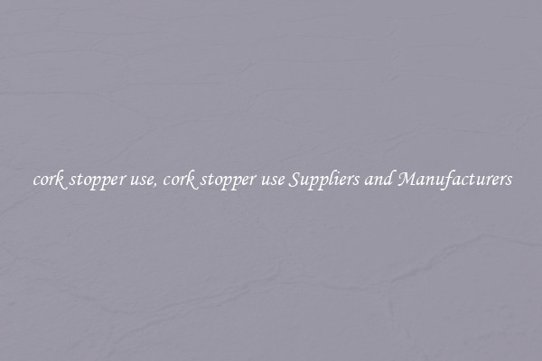 cork stopper use, cork stopper use Suppliers and Manufacturers