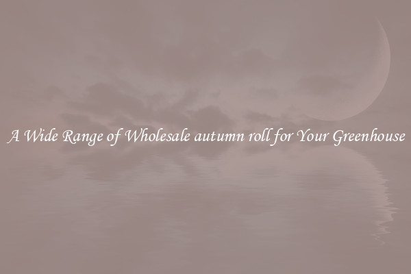 A Wide Range of Wholesale autumn roll for Your Greenhouse