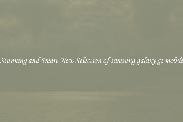 Stunning and Smart New Selection of samsung galaxy gt mobile