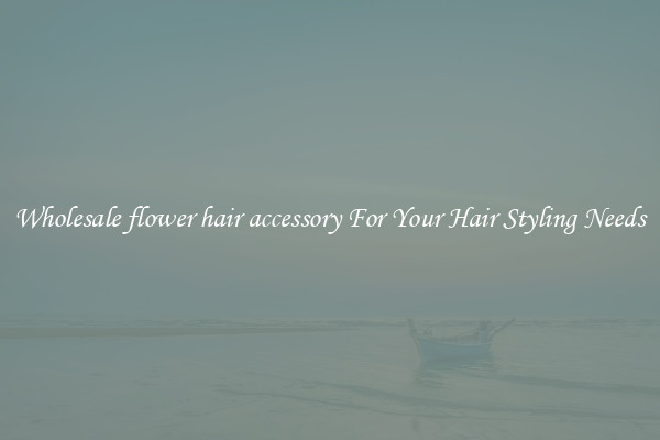 Wholesale flower hair accessory For Your Hair Styling Needs