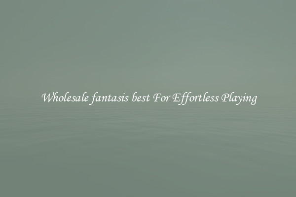 Wholesale fantasis best For Effortless Playing