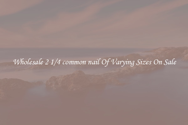 Wholesale 2 1/4 common nail Of Varying Sizes On Sale