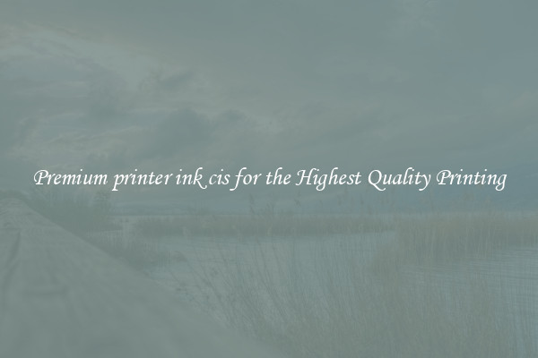 Premium printer ink cis for the Highest Quality Printing