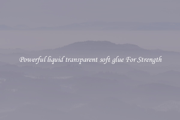 Powerful liquid transparent soft glue For Strength