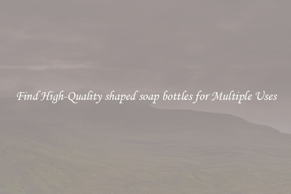 Find High-Quality shaped soap bottles for Multiple Uses