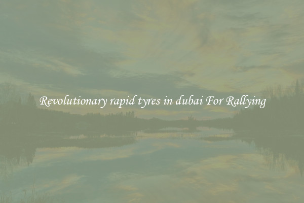 Revolutionary rapid tyres in dubai For Rallying
