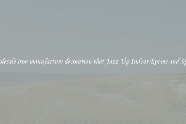 Wholesale iron manufacture decoration that Jazz Up Indoor Rooms and Spaces