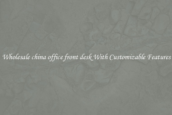 Wholesale china office front desk With Customizable Features